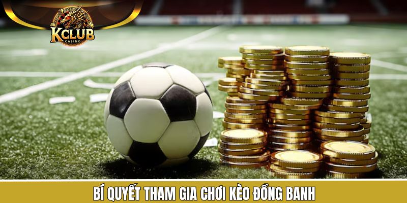 Bí quyết khi tham gia kèo cược đồng banh thắng lớn KClub