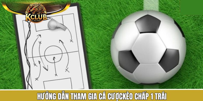 Mách nhỏ cách thức chơi kèo chấp 1 trái thành công