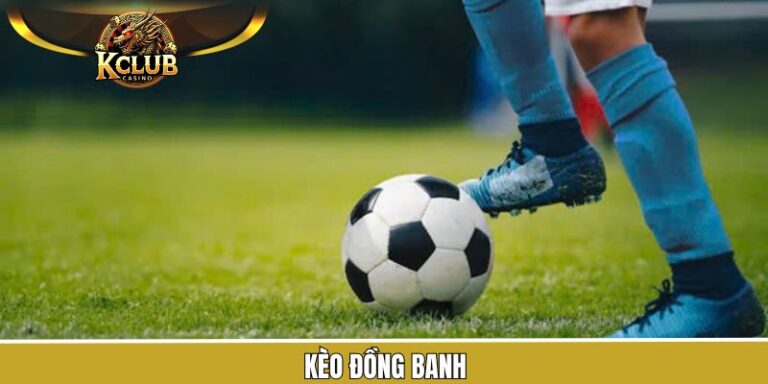 Kèo Đồng Banh - Bí Quyết Đặt Cược Giành Thắng Lớn Tại KClub