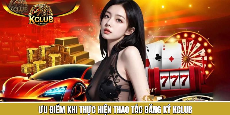 Đăng Ký KClub 1 Lợi ích khi thực hiện đăng ký KClub